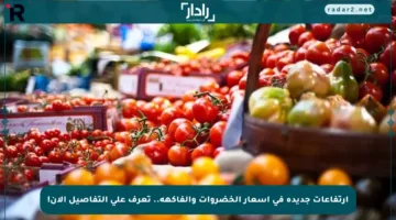 ارتفاعات جديدة في أسعار الخضروات والفاكهة.. تعرف على التفاصيل الآن!